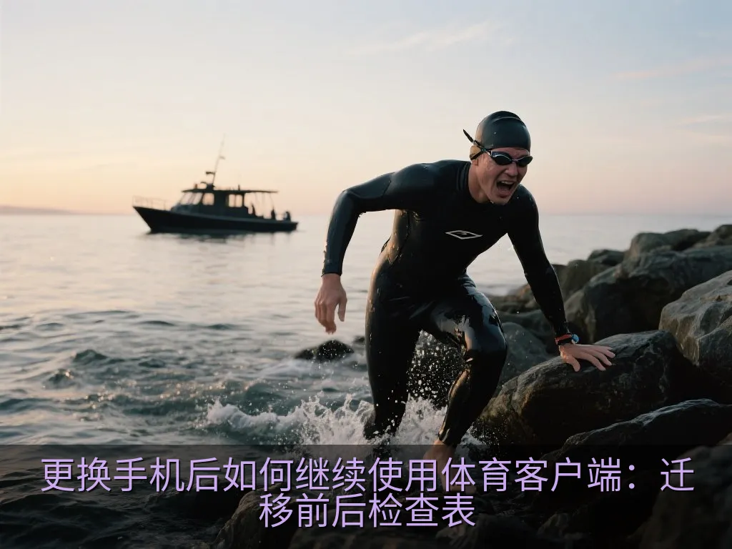 更换手机后如何继续使用体育客户端：迁移前后检查表