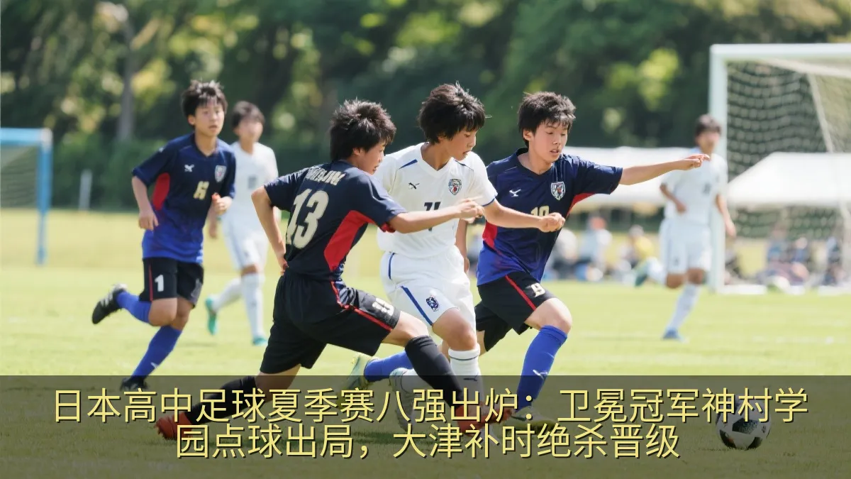 日本高中足球夏季赛八强出炉：卫冕冠军神村学园点球出局，大津补时绝杀晋级